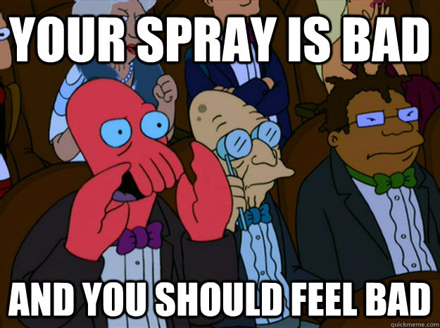 your spray is bad and you should feel bad - your spray is bad and you should feel bad  Feel bad zoidberg
