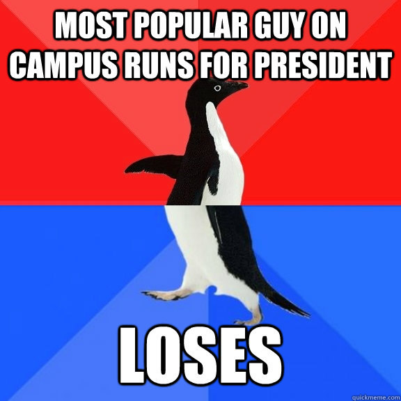most popular guy on campus runs for president loses  Socially Awksome Penguin