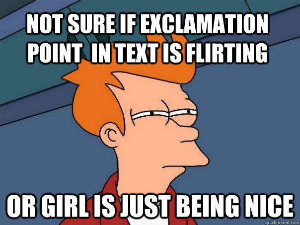 Not sure if exclamation point  in text is flirting or girl is just being nice - Not sure if exclamation point  in text is flirting or girl is just being nice  Futurama Fry