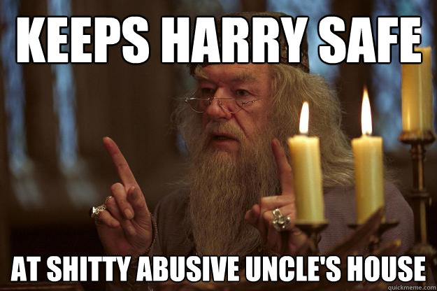 keeps harry safe at shitty abusive uncle's house  Scumbag Dumbledore