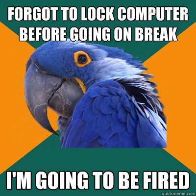 Forgot to lock computer before going on break i'm going to be fired - Forgot to lock computer before going on break i'm going to be fired  Paranoid Parrot