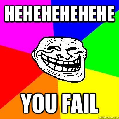 hehehehehehe you fail  Troll Face