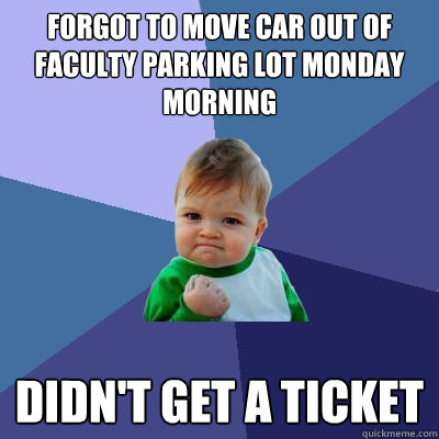 Forgot to move car out of faculty parking lot monday morning Didn't get a ticket  Success Kid