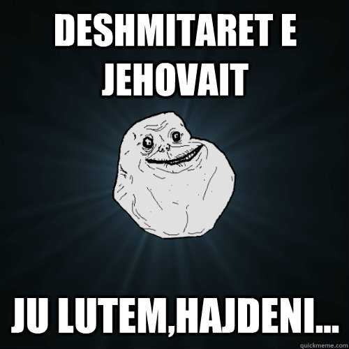 Deshmitaret e jehovait ju lutem,hajdeni...  Forever Alone