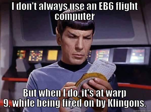 I DON'T ALWAYS USE AN EB6 FLIGHT COMPUTER BUT WHEN I DO, IT'S AT WARP 9, WHILE BEING FIRED ON BY KLINGONS. Misc