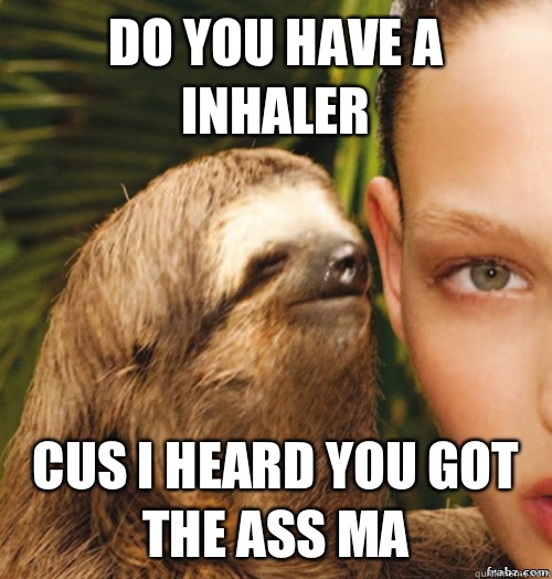 Do You Have a inhaler  Cus I heard you got the ass ma   rape sloth