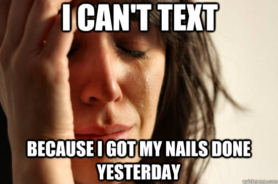 I can't text Because I got my nails done yesterday  First World Problems