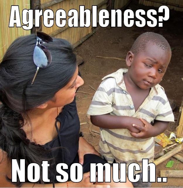 AGREEABLENESS? NOT SO MUCH.. Skeptical Third World Kid
