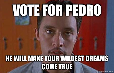 VOTE FOR PEDRO HE WILL MAKE YOUR WILDEST DREAMS COME TRUE - VOTE FOR PEDRO HE WILL MAKE YOUR WILDEST DREAMS COME TRUE  Pedro
