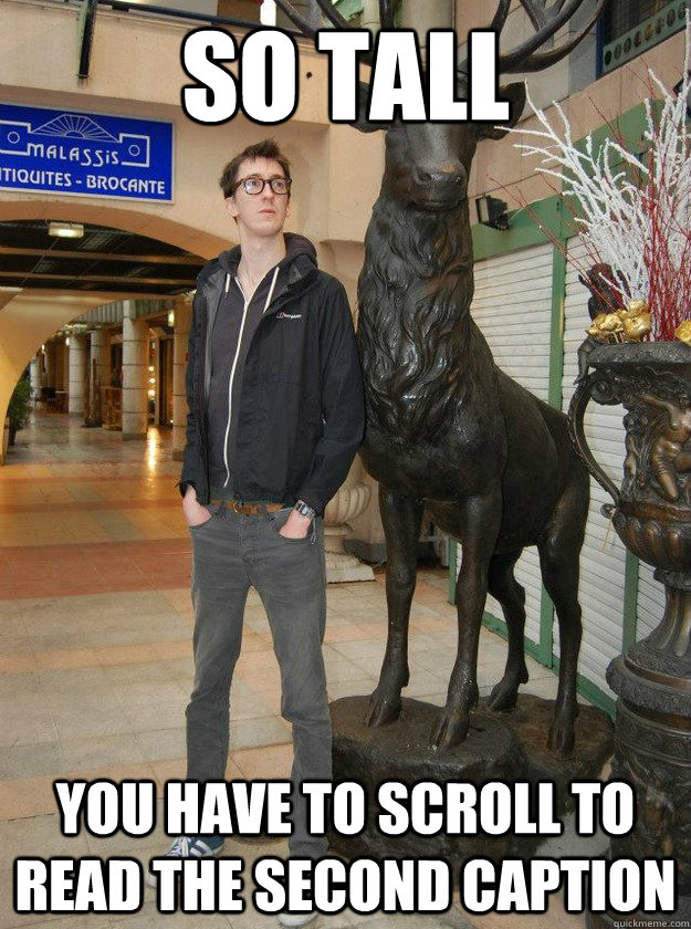 So tall You have to scroll to read the second caption  Really Tall Redditor