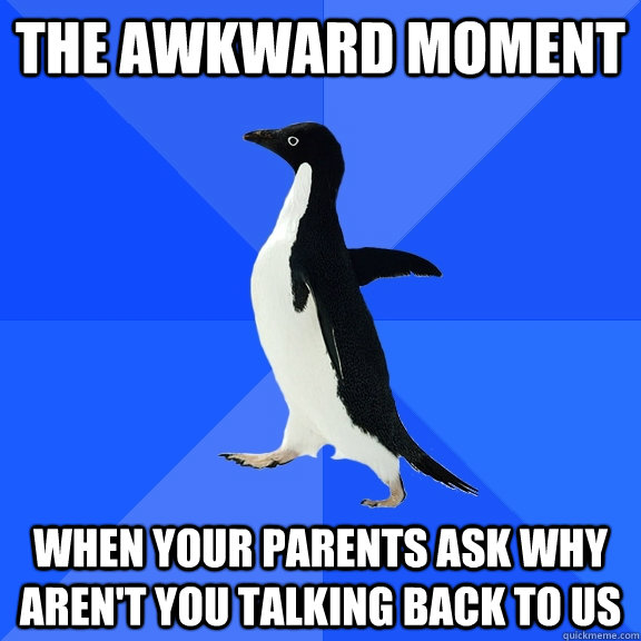 the awkward moment  when your parents ask why aren't you talking back to us  Socially Awkward Penguin