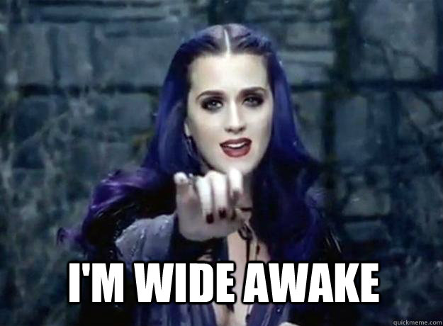 Katy Perry Wide Awake Memes Quickmeme I M Wide Awake