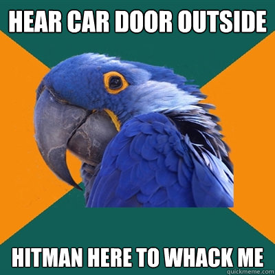 Hear car door outside hitman here to whack me  Paranoid Parrot