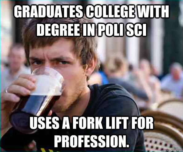 Graduates College With Degree in Poli Sci Uses a fork lift for profession.   College Senior