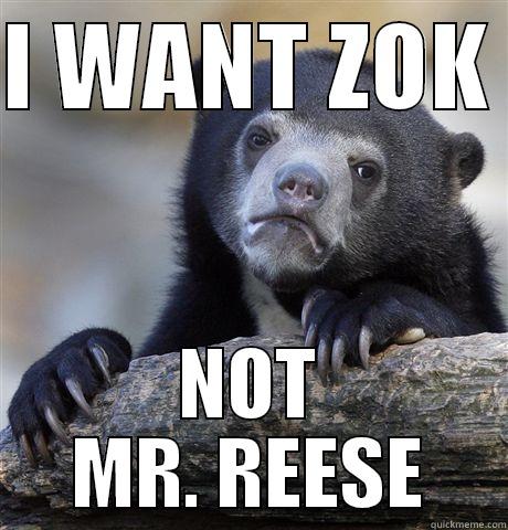 I WANT ZOK  NOT MR. REESE Confession Bear