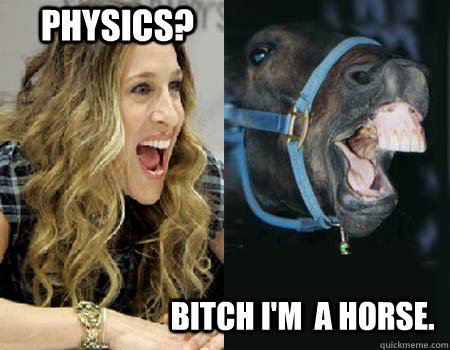 physics? bitch I'm  a horse. - physics? bitch I'm  a horse.  Sarah Jessica Parker Revelation