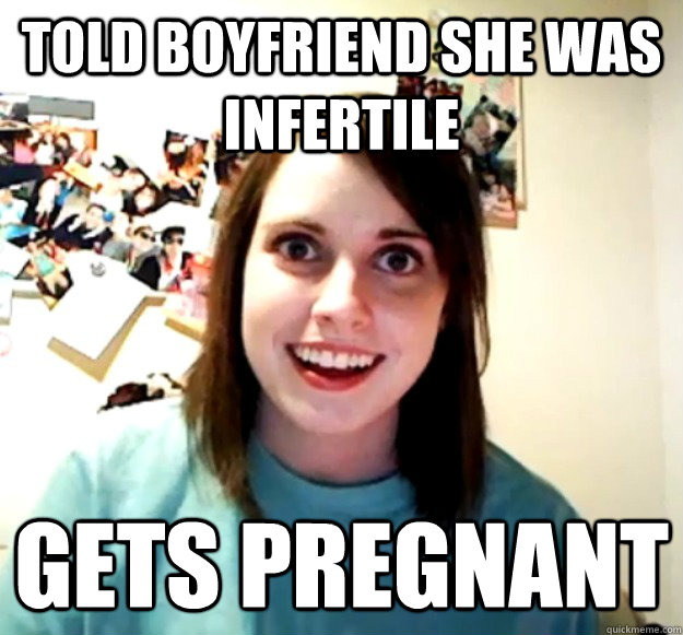 Told boyfriend she was infertile  gets pregnant  Overly Attached Girlfriend