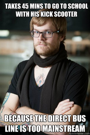 Takes 45 mins to go to school with his kick scooter because the direct bus line is too mainstream  Hipster Barista