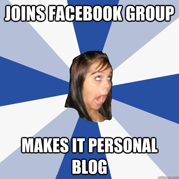 joins facebook group makes it personal blog  Annoying Facebook Girl
