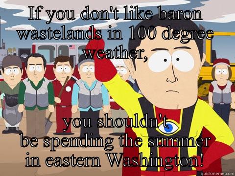 IF YOU DON'T LIKE BARON WASTELANDS IN 100 DEGREE WEATHER, YOU SHOULDN'T BE SPENDING THE SUMMER IN EASTERN WASHINGTON! Captain Hindsight