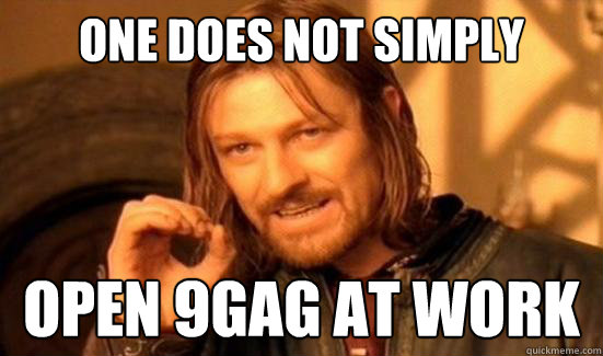 One Does Not Simply open 9gag at work
  Boromir