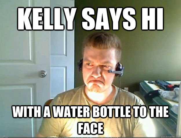 Kelly says Hi With a water bottle to the face  AngryTestie