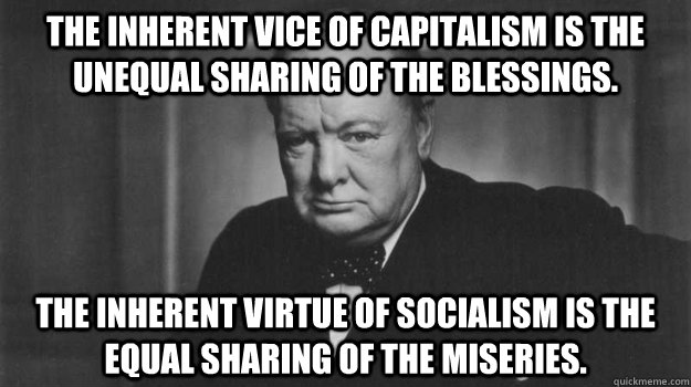 The inherent vice of capitalism is the unequal sharing of the blessings. The inherent virtue of socialism is the equal sharing of the miseries.   