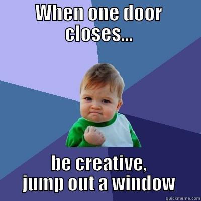 WHEN ONE DOOR CLOSES... BE CREATIVE, JUMP OUT A WINDOW Success Kid