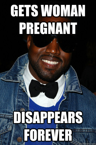 GETS WOMAN PREGNANT DISAPPEARS FOREVER - GETS WOMAN PREGNANT DISAPPEARS FOREVER  Kanye East