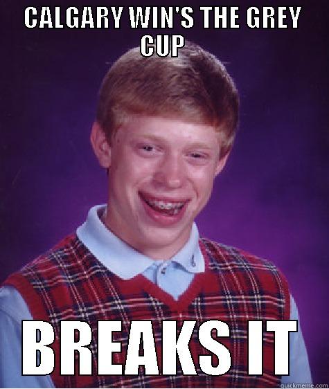 CALGARY WIN'S THE GREY CUP BREAKS IT Bad Luck Brian