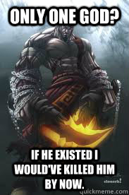 Only one god? If he existed I would've killed him by now. - Only one god? If he existed I would've killed him by now.  Anti Religion Kratos