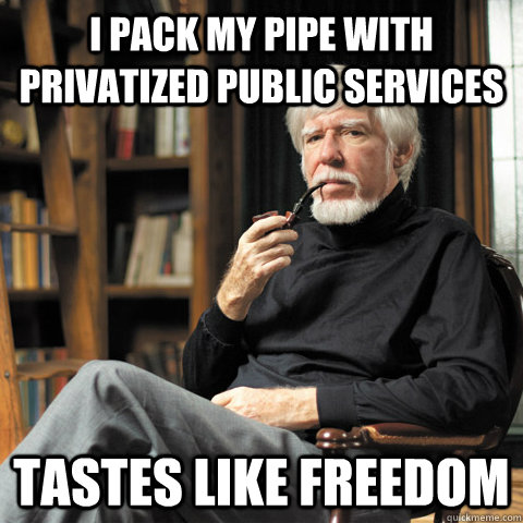 i pack my pipe with privatized public services tastes like freedom  