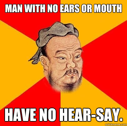 Man with no ears or mouth Have no hear-say.  Confucius says