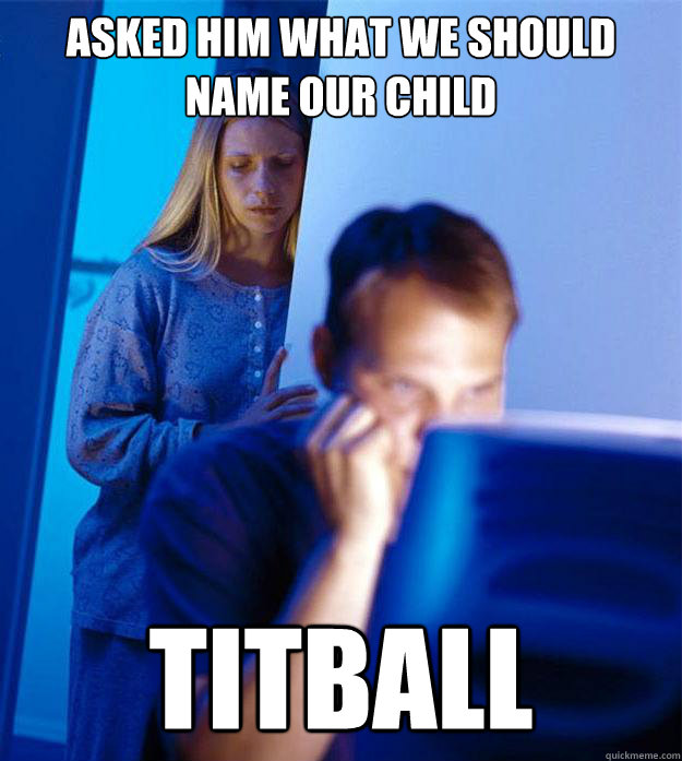 Asked him what we should name our child titball  Redditors Wife