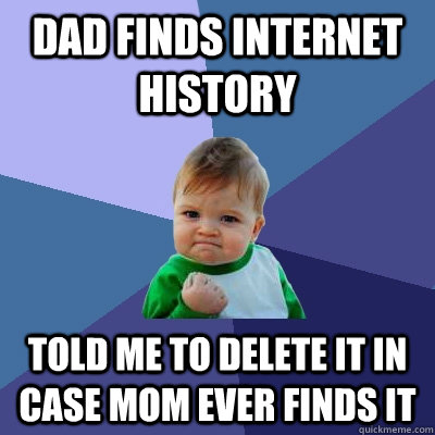 Dad finds internet history told me to delete it in case mom ever finds it  Success Kid