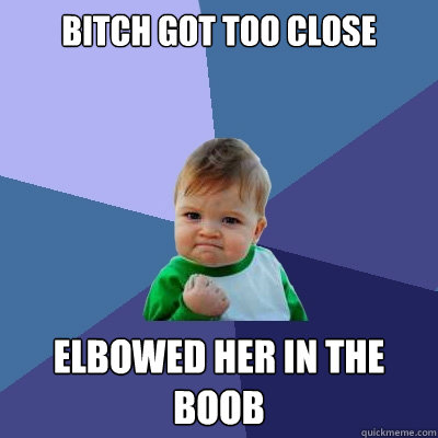 Bitch got too close elbowed her in the boob  Success Kid