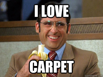 I love carpet  Brick Tamland