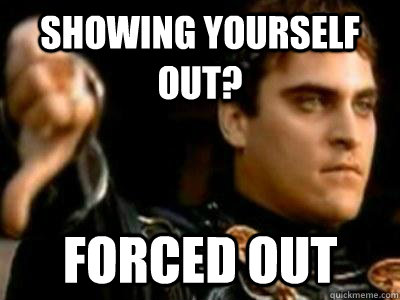 Showing yourself out? forced out - Showing yourself out? forced out  Downvoting Roman