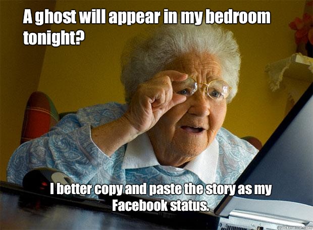 A ghost will appear in my bedroom tonight? I better copy and paste the story as my Facebook status.  Grandma finds the Internet