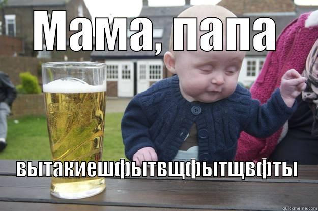 МАМА, ПАПА ВЫТАКИЕШФЫТВЩФЫТЩВФТЫ drunk baby