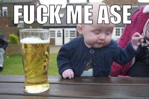 FUCK ME ASE  drunk baby