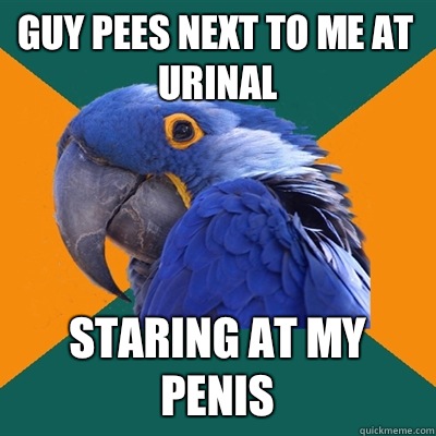 guy pees next to me at urinal Staring at my penis  Paranoid Parrot
