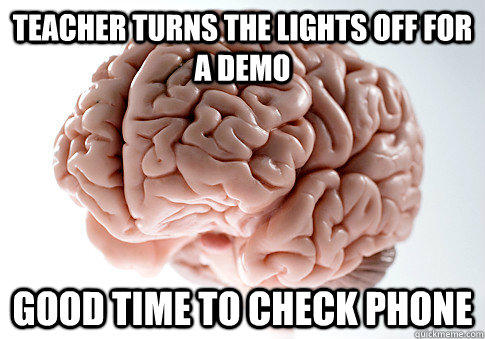 Teacher turns the lights off for a demo good time to check phone  Scumbag Brain