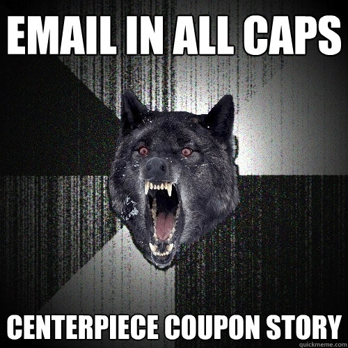 EMAIL IN ALL CAPS CENTERPIECE COUPON STORY  Insanity Wolf