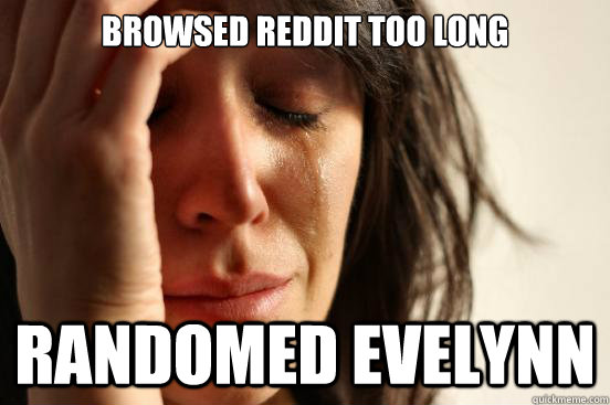 Browsed Reddit too long Randomed Evelynn  First World Problems