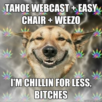 tahoe webcast + easy chair + weezo i'm chillin for less, bitches  Stoner Dog