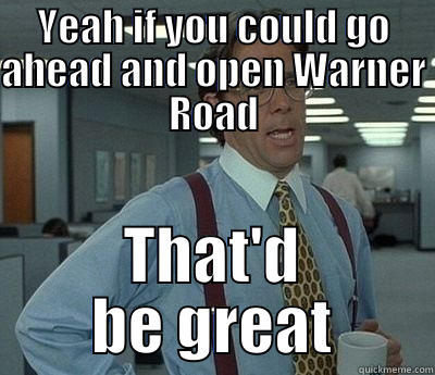 YEAH IF YOU COULD GO AHEAD AND OPEN WARNER ROAD THAT'D BE GREAT Bill Lumbergh
