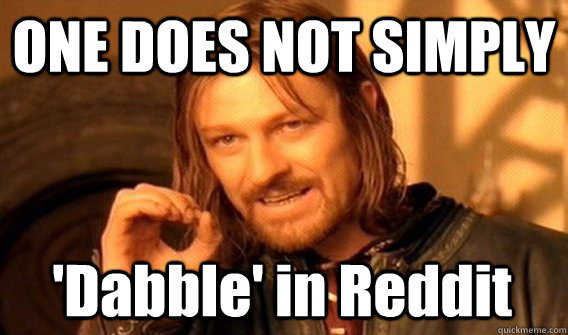 ONE DOES NOT SIMPLY 'Dabble' in Reddit  One Does Not Simply
