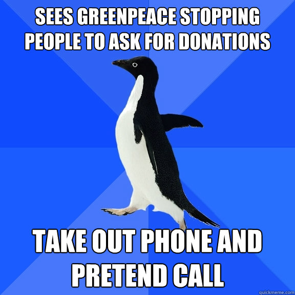 Sees Greenpeace stopping people to ask for donations Take out phone and pretend call  Socially Awkward Penguin