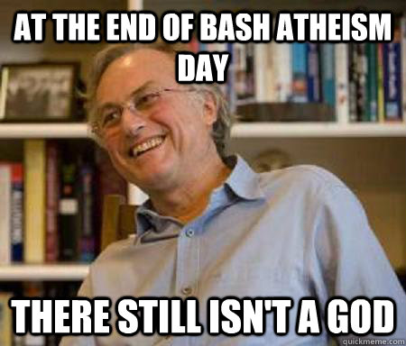 At the end of bash atheism day there still isn't a god - At the end of bash atheism day there still isn't a god  Bash Atheism Day